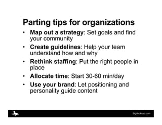 Parting tips for organizations
•  Map out a strategy: Set goals and find
   your community
•  Create guidelines: Help your...