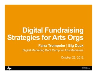Digital Fundraising
Strategies for Arts Orgs
               Farra Trompeter | Big Duck
    Digital Marketing Boot Camp for Arts Marketers

                                October 26, 2012


                                                #DMBC4arts
 