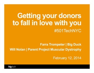Getting your donors
to fall in love with you
#501TechNYC
Farra Trompeter | Big Duck
Will Nolan | Parent Project Muscular Dystrophy
February 12, 2014
 
