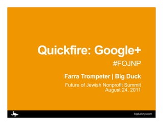 Quickfire: Google+
                        #FOJNP
    Farra Trompeter | Big Duck
    Future of Jewish Nonprofit Summit
                      August 24, 2011



                                  bigducknyc.com
 
