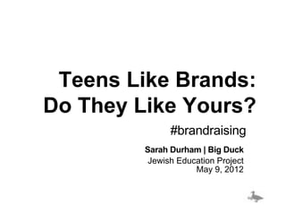 Teens Like Brands:
Do They Like Yours?
               #brandraising
         Sarah Durham | Big Duck
          Jewish Education Project
                     May 9, 2012
 