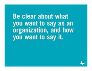 Blue slide: be clear about what you want
to say as an organization, and how you
want to say it.
 