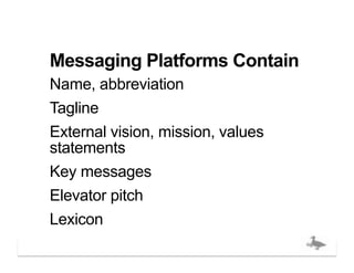 Messaging Platforms Contain
Name, abbreviation
Tagline
External vision, mission, values
statements
Key messages
Elevator pitch
Lexicon
                                   bigducknyc.com
 