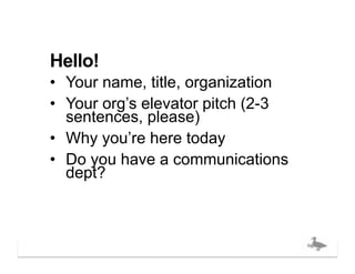 Hello!
•  Your name, title, organization
•  Your org’s elevator pitch (2-3
   sentences, please)
•  Why you’re here today
•  Do you have a communications
   dept?



                               bigducknyc.com
 