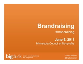 Brandraising
               #brandraising

              June 9, 2011!
Minnesota Council of Nonproﬁts
                             !



                           Sarah Durham
                          @bigducksarah
                 Click to edit Master text
 