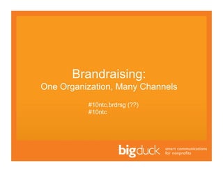 Brandraising:
One Organization, Many Channels
          #10ntc.brdrsg (??)
          #10ntc
 