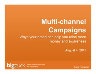 Multi-channel
             Campaigns
Ways your brand can help you raise more
                 money and awareness

                          August 4, 2011!




                           Click to Farra Trompeter
                                    edit Master text
 