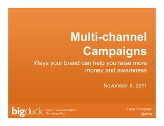 Multi-channel
             Campaigns
Ways your brand can help you raise more
                 money and awareness

                        November 9, 2011!



                                    Farra Trompeter
                                              @farra
                            Click to edit Master text
 