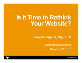 Is it Time to Rethink
       Your Website?

      Farra Trompeter, Big Duck

             NeighborWorks America
                 December 11, 2012


                               bigducknyc.com
 