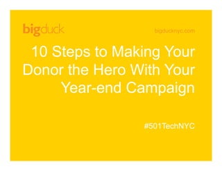bigducknyc.com
10 Steps to Making Your
Donor the Hero With Your
Year-end Campaign
#501TechNYC
 