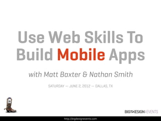 Use Web Skills To
Build Mobile Apps
 with Matt Baxter & Nathan Smith
      SATURDAY — JUNE 2, 2012 — DALLAS, TX




              http://bigdesignevents.com
 
