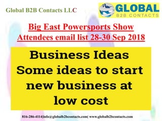 Global B2B Contacts LLC
816-286-4114|info@globalb2bcontacts.com| www.globalb2bcontacts.com
Big East Powersports Show
Attendees email list 28-30 Sep 2018
 