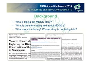 Background
•  Who is telling the MOOC story?
•  What is the story being told about MOOCs?
•  What story is missing? Whose ...