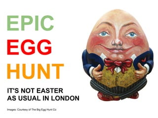 EPIC
EGG
HUNT
IT'S NOT EASTER
AS USUAL IN LONDON
Images: Courtesy of The Big Egg Hunt Co
 