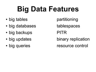 Big Data Features
●   big tables      partitioning
●   big databases   tablespaces
●   big backups     PITR
●   big updates     binary replication
●   big queries     resource control
 