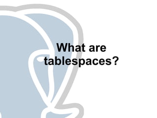 What are
tablespaces?
 