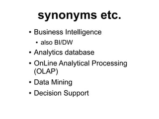 synonyms etc.
●   Business Intelligence
    ●   also BI/DW
●   Analytics database
●   OnLine Analytical Processing
    (OLAP)
●   Data Mining
●   Decision Support
 
