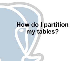 How do I partition
  my tables?
 