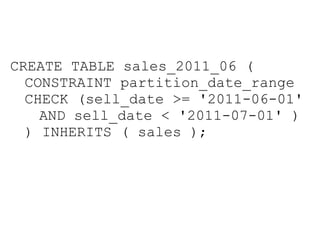 CREATE TABLE sales_2011_06 (
  CONSTRAINT partition_date_range
  CHECK (sell_date >= '2011-06-01'
    AND sell_date < '2011-07-01' )
  ) INHERITS ( sales );
 