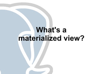 What's a
materialized view?
 