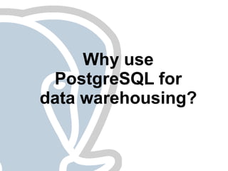 Why use
 PostgreSQL for
data warehousing?
 