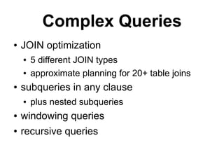 Complex Queries
●   JOIN optimization
    ●   5 different JOIN types
    ●   approximate planning for 20+ table joins
●   subqueries in any clause
    ●   plus nested subqueries
●   windowing queries
●   recursive queries
 