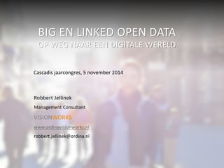 BIG EN LINKED OPEN DATA 
OP WEG NAAR EEN DIGITALE WERELD 
Cascadis jaarcongres, 5 november 2014 
Robbert Jellinek 
Management Consultant 
VISIONWORKS 
www.ordinavisionworks.nl 
robbert.jellinek@ordina.nl 
 