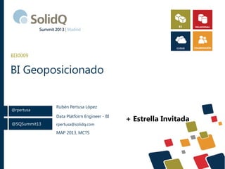 BI30009

BI Geoposicionado

@rpertusa

Rubén Pertusa López
Data Platform Engineer - BI

@SQSummit13

rpertusa@solidq.com

MAP 2013, MCTS

+ Estrella Invitada

 