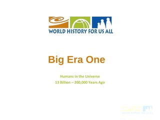 Big Era One
Humans in the Universe
13 Billion – 200,000 Years Ago
 