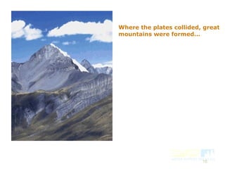 16
Where the plates collided, great
mountains were formed...
 