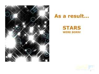9
As a result…
STARS
WERE BORN!
 