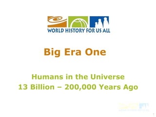 Humans in the Universe 13 Billion – 200,000 Years Ago Big Era One   