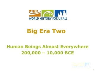Human Beings Almost Everywhere 200,000 – 10,000 BCE Big Era Two   