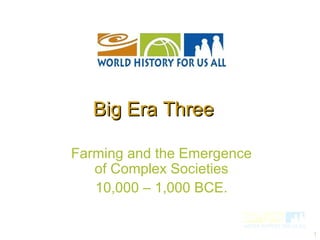 1
Farming and the Emergence
of Complex Societies
10,000 – 1,000 BCE.
Big Era ThreeBig Era Three
 