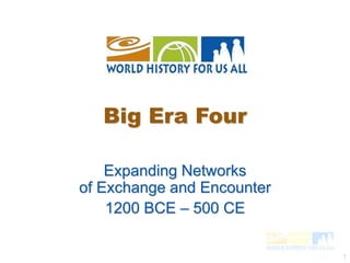 1 
Big Era Four 
Expanding Networks 
of Exchange and Encounter 
1200 BCE – 500 CE 
 