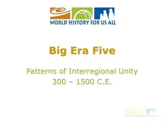 1
Patterns of Interregional Unity
300 – 1500 C.E.
Big Era Five
 