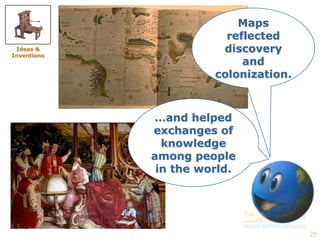 25 
Maps 
reflected 
discovery 
and 
colonization. 
…and helped 
exchanges of 
knowledge 
among people 
in the world. 
Ideas & 
Inventions 
 