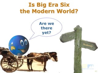40 
Is Big Era Six 
the Modern World? 
Are we 
there 
yet? 
 