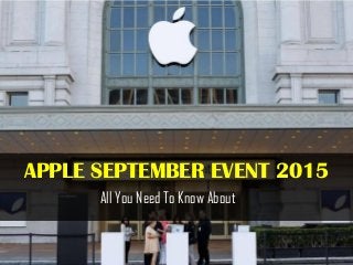 APPLE SEPTEMBER EVENT 2015
All You Need To Know About
 