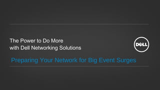 The Power to Do More
with Dell Networking Solutions

Preparing Your Network for Big Event Surges
 