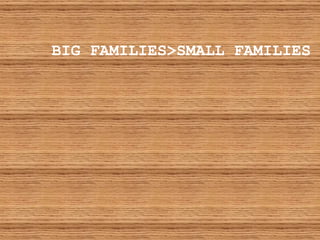 BIG FAMILIES>SMALL FAMILIES   
