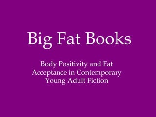 Big Fat Books
Body Positivity and Fat
Acceptance in Contemporary
Young Adult Fiction
 