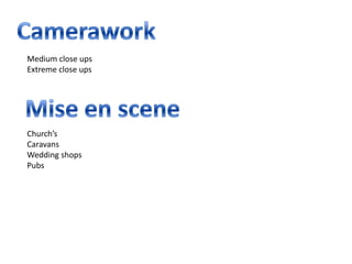 Medium close ups
Extreme close ups




Church’s
Caravans
Wedding shops
Pubs
 