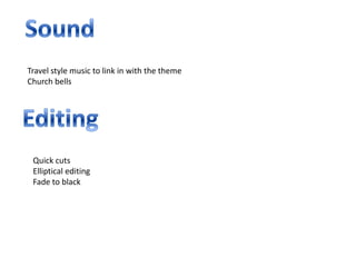 Travel style music to link in with the theme
Church bells




 Quick cuts
 Elliptical editing
 Fade to black
 