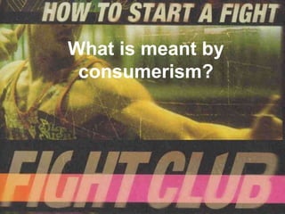 What is meant by
 consumerism?
 