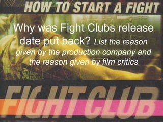 Why was Fight Clubs release
 date put back? List the reason
given by the production company and
    the reason given by film critics
 