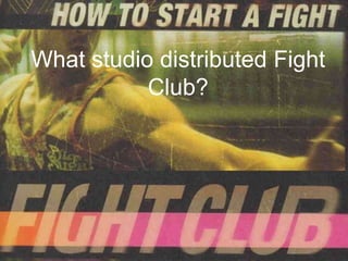 What studio distributed Fight
           Club?
 