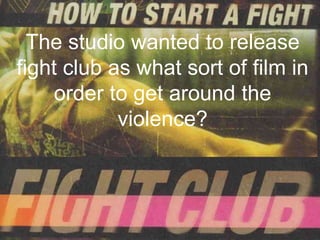 The studio wanted to release
fight club as what sort of film in
    order to get around the
            violence?
 