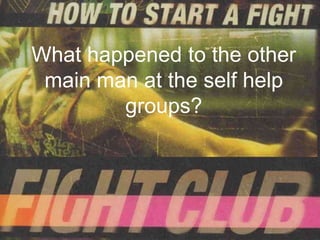 What happened to the other
 main man at the self help
        groups?
 