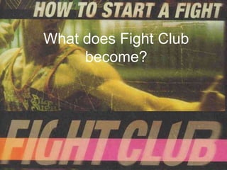 What does Fight Club
     become?
 